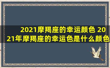 2021摩羯座的幸运颜色 2021年摩羯座的幸运色是什么颜色和数字/2021摩羯座的幸运颜色 2021年摩羯座的幸运色是什么颜色和数字-我的网站